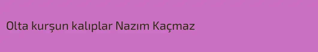 Olta kurşun kalıplar Nazım Kaçmaz